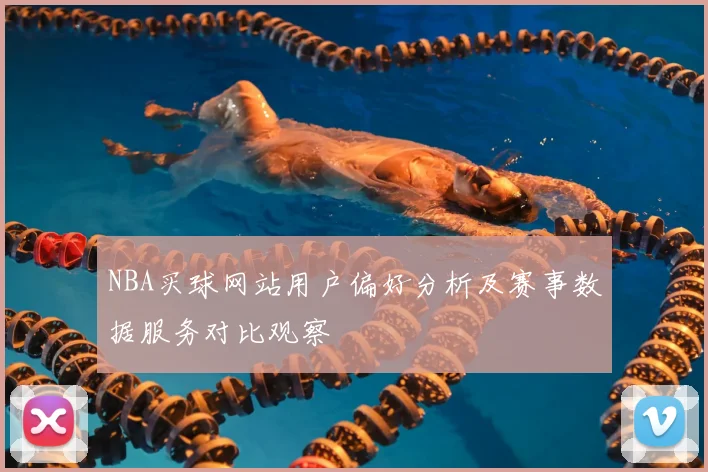 NBA买球网站用户偏好分析及赛事数据服务对比观察