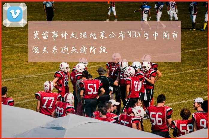 莫雷事件处理结果公布NBA与中国市场关系迎来新阶段