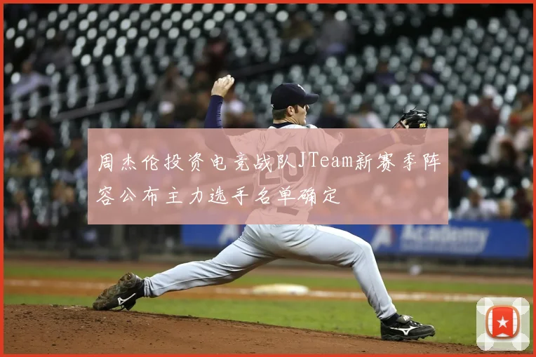 周杰伦投资电竞战队JTeam新赛季阵容公布主力选手名单确定