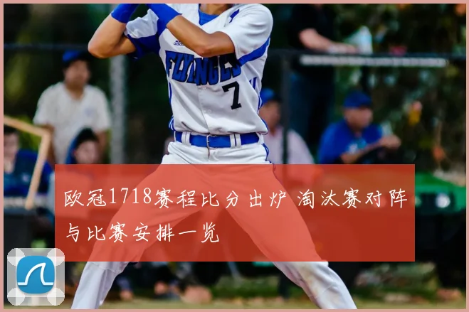 欧冠1718赛程比分出炉 淘汰赛对阵与比赛安排一览