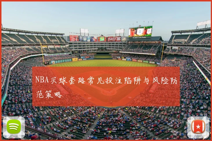 NBA买球套路常见投注陷阱与风险防范策略