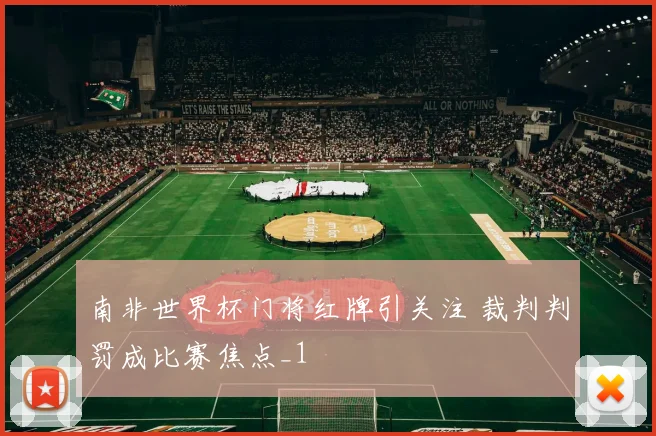 南非世界杯门将红牌引关注 裁判判罚成比赛焦点_1