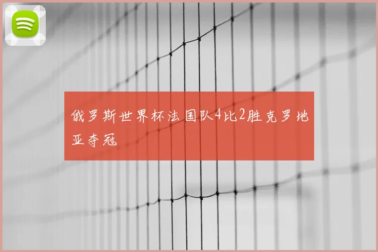 俄罗斯世界杯法国队4比2胜克罗地亚夺冠