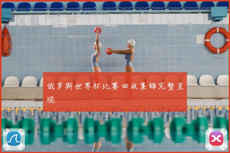 俄罗斯世界杯比赛回放集锦完整呈现