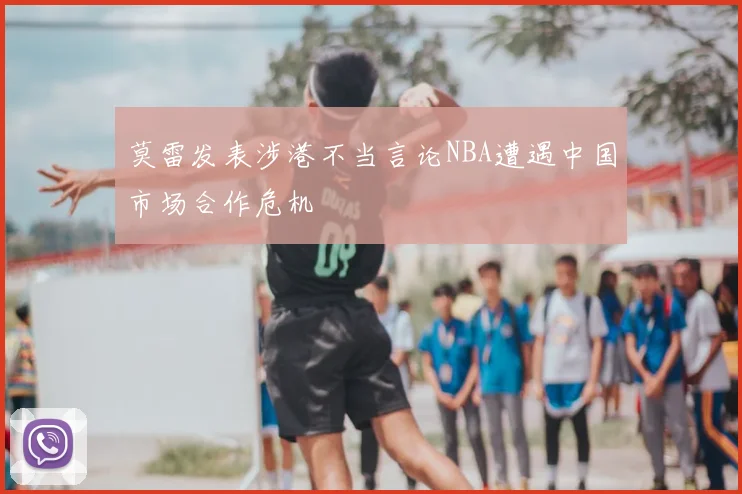 莫雷发表涉港不当言论NBA遭遇中国市场合作危机