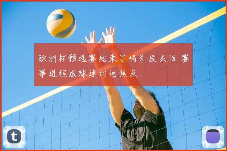 欧洲杯预选赛结束了吗引发关注 赛事进程成球迷讨论焦点