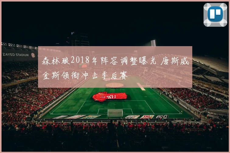森林狼2018年阵容调整曝光 唐斯威金斯领衔冲击季后赛