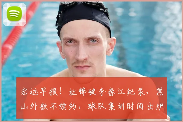 宏远早报!杜锋破李春江纪录,黑山外教不续约,球队集训时间出炉