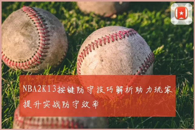 NBA2K13按键防守技巧解析助力玩家提升实战防守效率