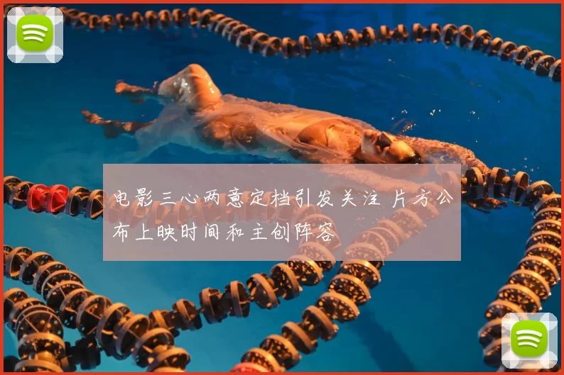 电影三心两意定档引发关注 片方公布上映时间和主创阵容