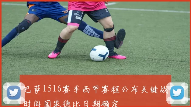 巴萨1516赛季西甲赛程公布关键战时间国家德比日期确定