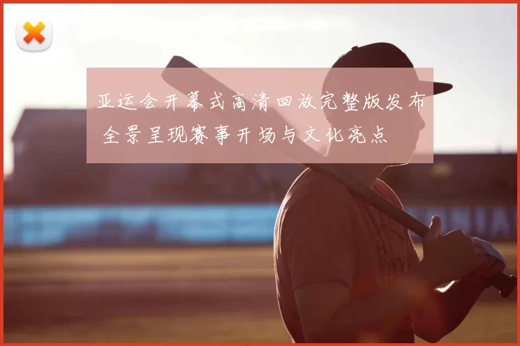 亚运会开幕式高清回放完整版发布 全景呈现赛事开场与文化亮点