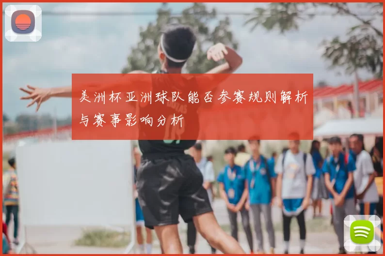 美洲杯亚洲球队能否参赛规则解析与赛事影响分析