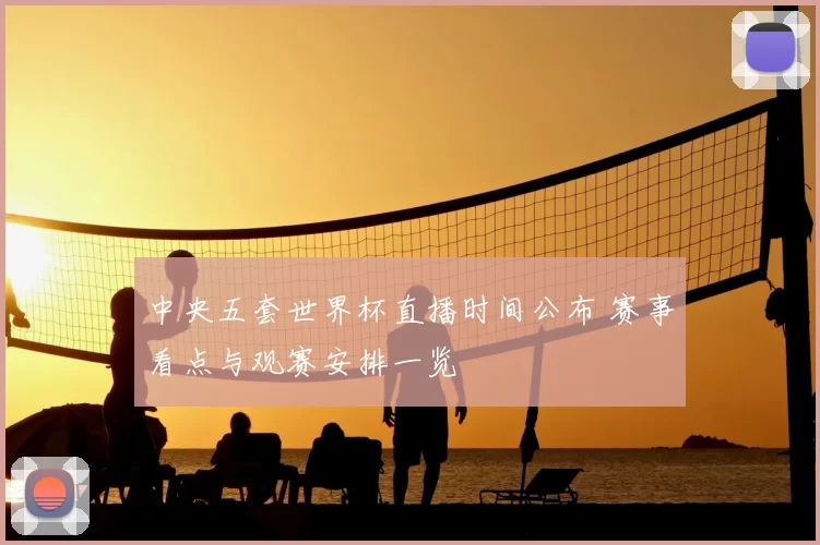 中央五套世界杯直播时间公布 赛事看点与观赛安排一览