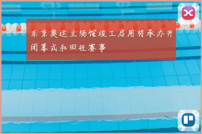 东京奥运主场馆竣工启用将承办开闭幕式和田径赛事
