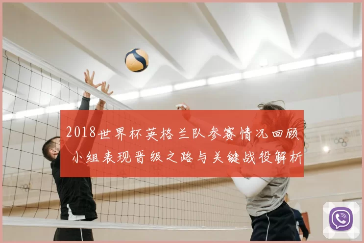 2018世界杯英格兰队参赛情况回顾 小组表现晋级之路与关键战役解析