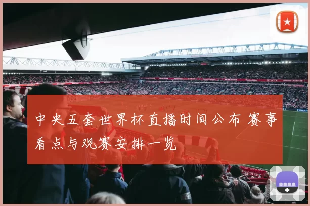 中央五套世界杯直播时间公布 赛事看点与观赛安排一览