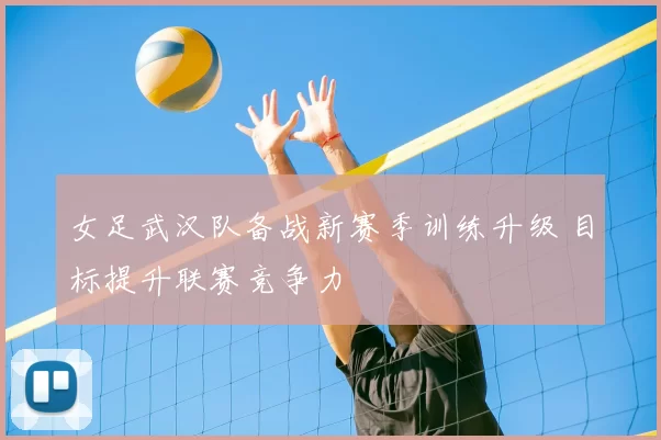 女足武汉队备战新赛季训练升级 目标提升联赛竞争力