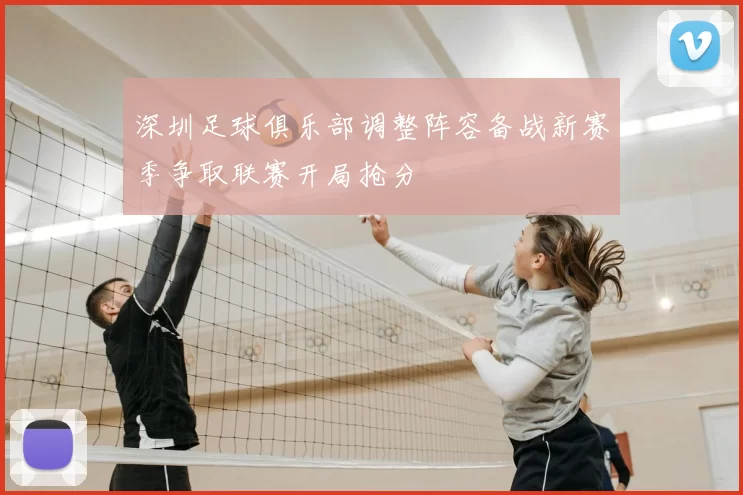 深圳足球俱乐部调整阵容备战新赛季争取联赛开局抢分