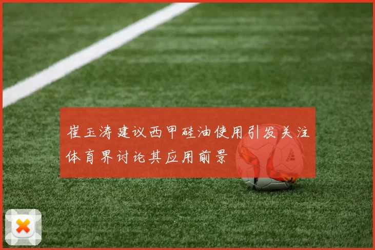 崔玉涛建议西甲硅油使用引发关注体育界讨论其应用前景