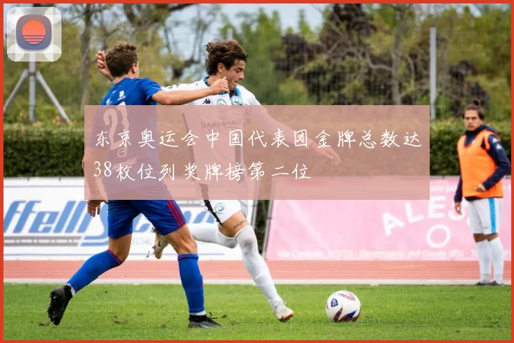 东京奥运会中国代表团金牌总数达38枚位列奖牌榜第二位