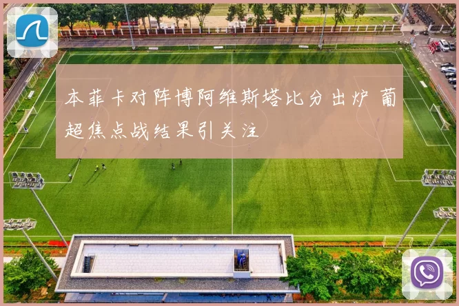 本菲卡对阵博阿维斯塔比分出炉 葡超焦点战结果引关注