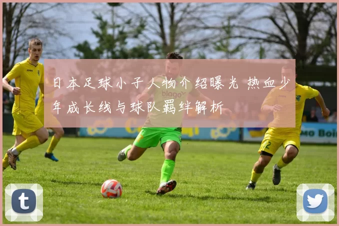 日本足球小子人物介绍曝光 热血少年成长线与球队羁绊解析