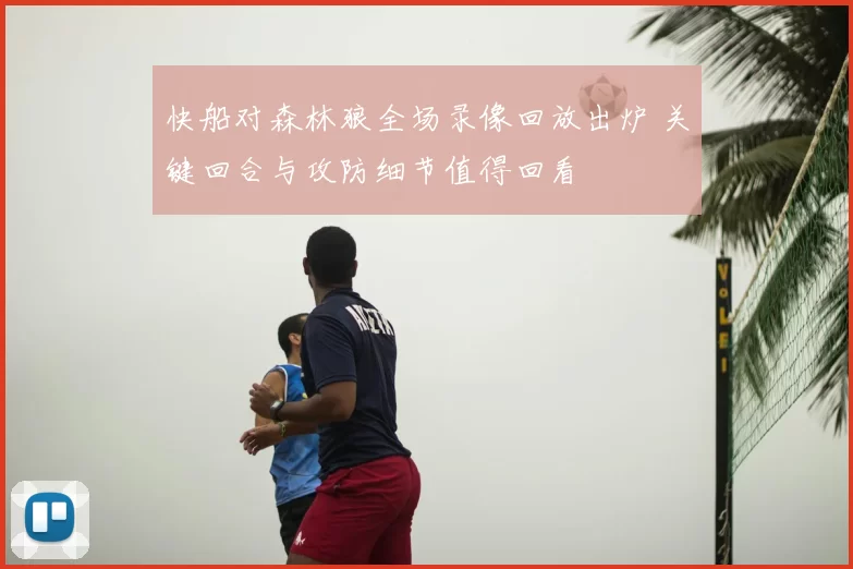 快船对森林狼全场录像回放出炉 关键回合与攻防细节值得回看