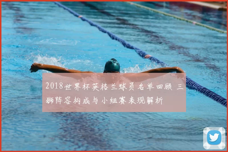 2018世界杯英格兰球员名单回顾 三狮阵容构成与小组赛表现解析