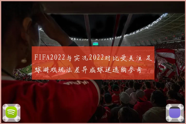 FIFA2022与实况2022对比受关注 足球游戏玩法差异成球迷选购参考