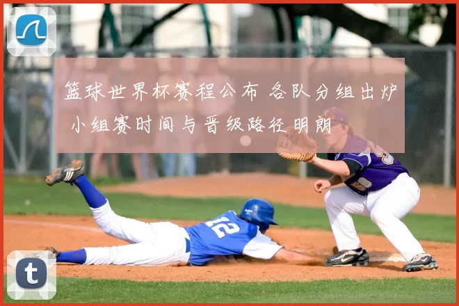 篮球世界杯赛程公布 各队分组出炉 小组赛时间与晋级路径明朗