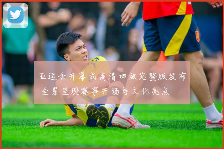 亚运会开幕式高清回放完整版发布 全景呈现赛事开场与文化亮点