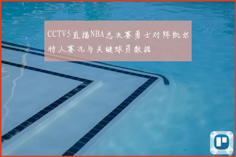 CCTV5直播NBA总决赛勇士对阵凯尔特人赛况与关键球员数据