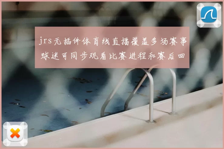 jrs无插件体育线直播覆盖多场赛事 球迷可同步观看比赛进程和赛后回放