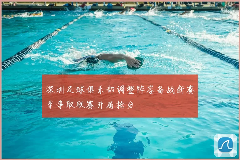 深圳足球俱乐部调整阵容备战新赛季争取联赛开局抢分