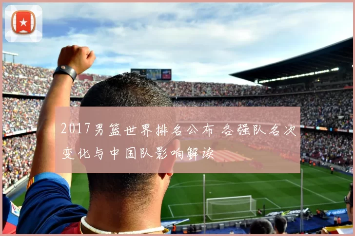 2017男篮世界排名公布 各强队名次变化与中国队影响解读