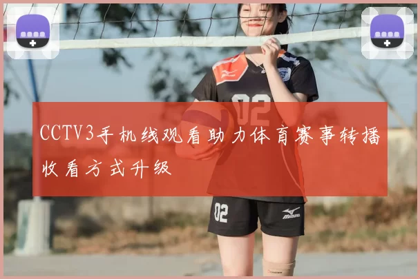CCTV3手机线观看助力体育赛事转播收看方式升级