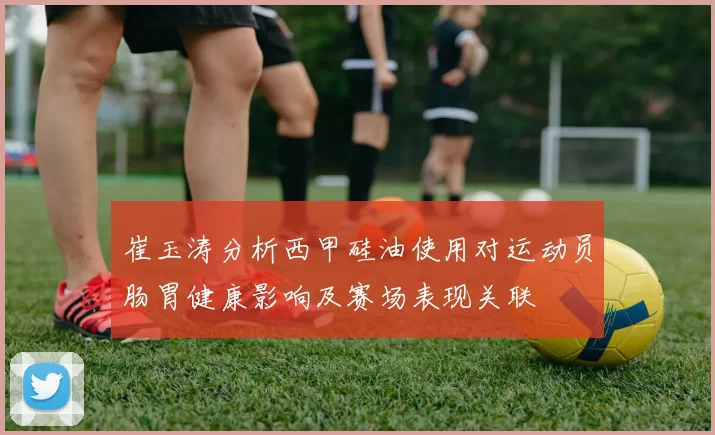 崔玉涛分析西甲硅油使用对运动员肠胃健康影响及赛场表现关联