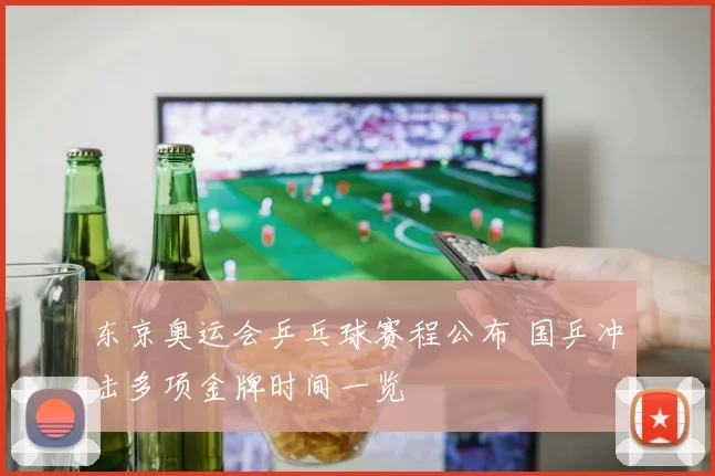 东京奥运会乒乓球赛程公布 国乒冲击多项金牌时间一览