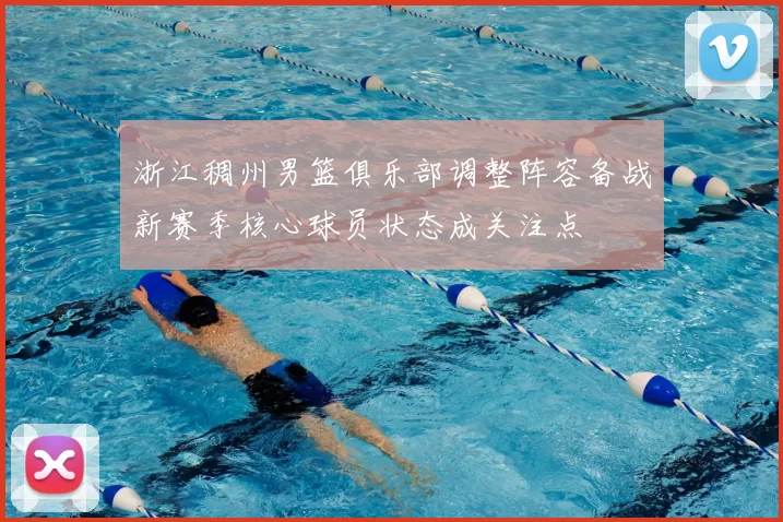 浙江稠州男篮俱乐部调整阵容备战新赛季核心球员状态成关注点