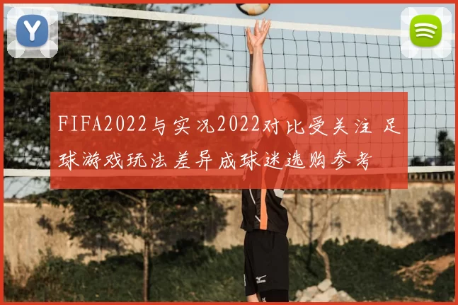FIFA2022与实况2022对比受关注 足球游戏玩法差异成球迷选购参考