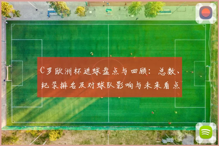 C罗欧洲杯进球盘点与回顾:总数、纪录排名及对球队影响与未来看点