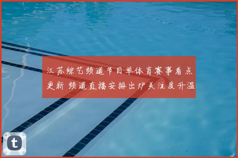 江苏综艺频道节目单体育赛事看点更新 频道直播安排出炉关注度升温