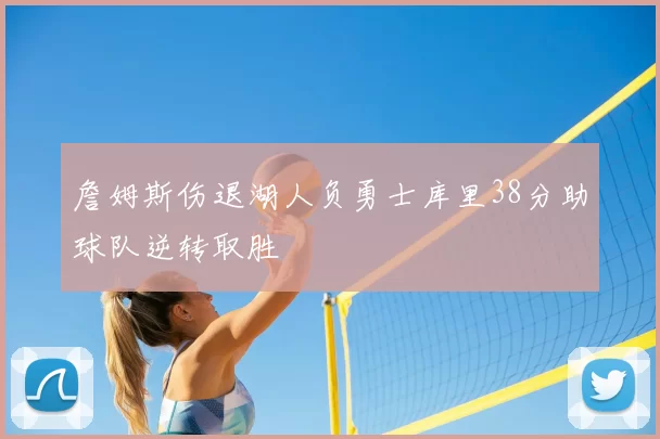 詹姆斯伤退湖人负勇士库里38分助球队逆转取胜