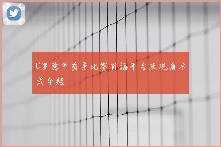 C罗意甲首秀比赛直播平台及观看方式介绍