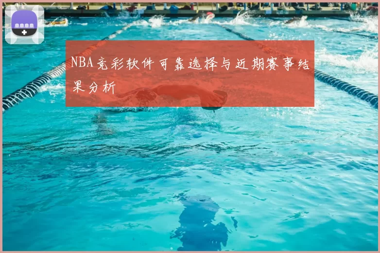 NBA竞彩软件可靠选择与近期赛事结果分析