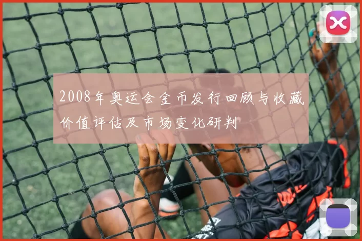 2008年奥运会金币发行回顾与收藏价值评估及市场变化研判