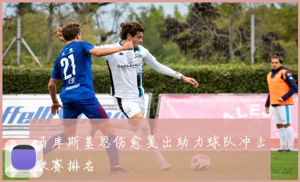 马库斯基恩伤愈复出助力球队冲击联赛排名