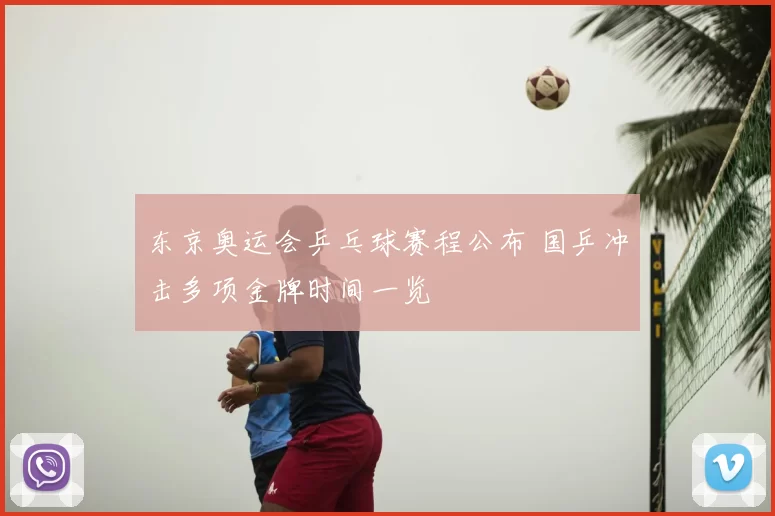 东京奥运会乒乓球赛程公布 国乒冲击多项金牌时间一览