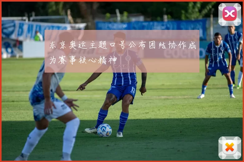 东京奥运主题口号公布团结协作成为赛事核心精神